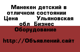 Манекен детский,в отличном состоянии › Цена ­ 200 - Ульяновская обл. Бизнес » Оборудование   